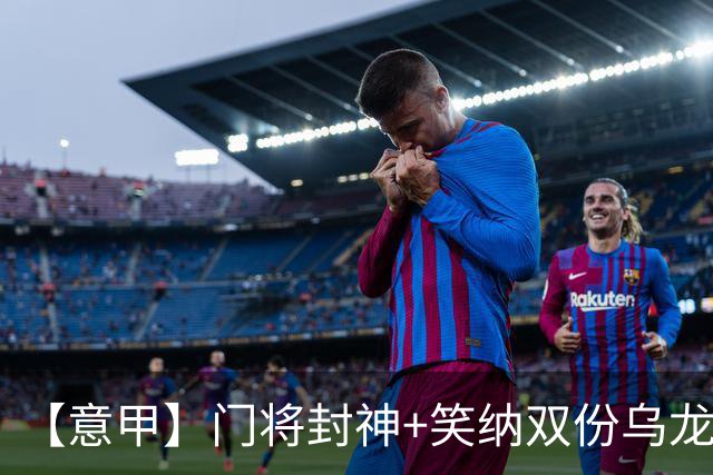 【意甲】门将封神+笑纳双份乌龙礼，国米2比0威尼斯