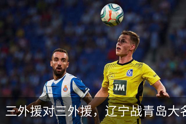三外援对三外援，辽宁战青岛大名单出炉，赵继伟付豪在列