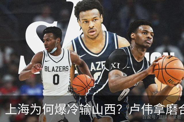 上海为何爆冷输山西？卢伟拿磨合说事，张镇麟恭维对手，原帅霸气