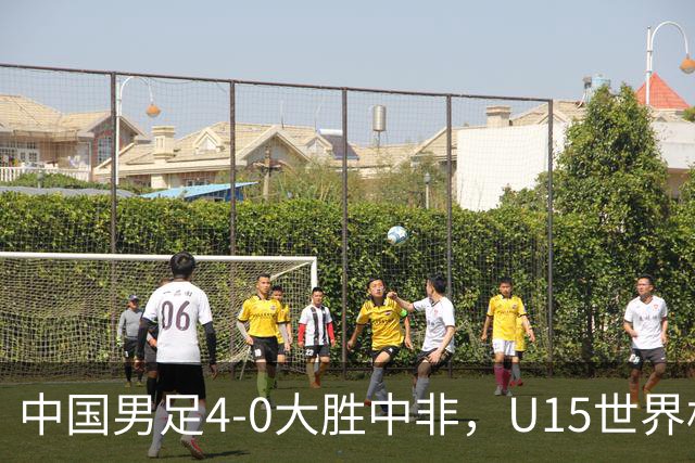 中国男足4-0大胜中非，U15世界杯首战告捷