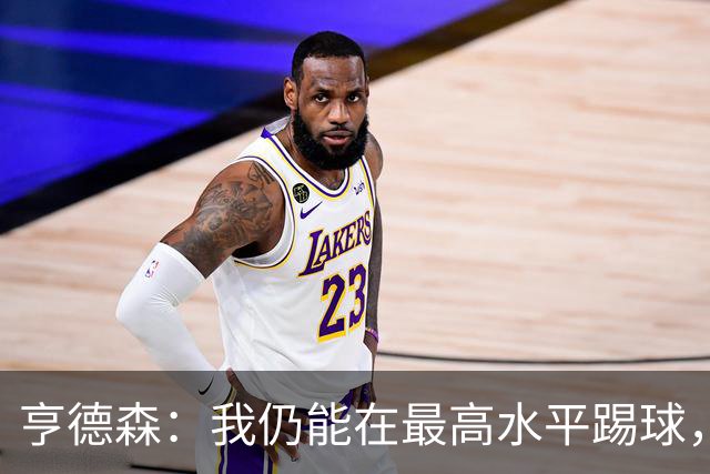 亨德森：我仍能在最高水平踢球，会继续争取入选英格兰队
