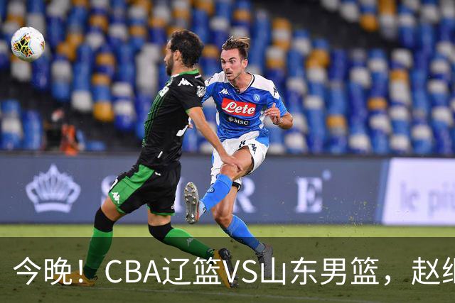 今晚！CBA辽篮VS山东男篮，赵继伟PK高诗岩，韩德君回归，CCTV5不转，3大平台直播