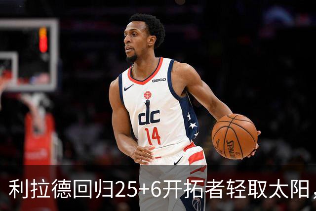 利拉德回归25+6开拓者轻取太阳，杨瀚森5分2板莫兰特14+8