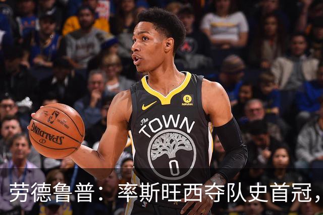 劳德鲁普：率斯旺西夺队史首冠，不知他们何时再赢一个