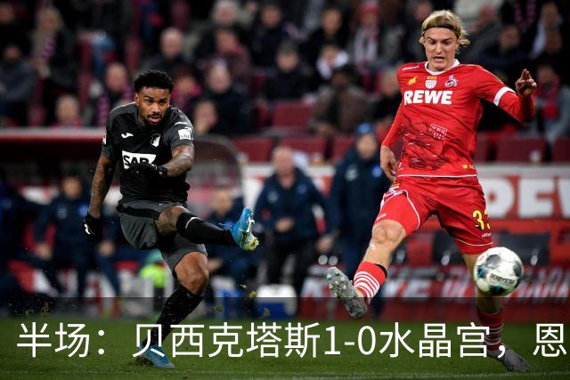 半场：贝西克塔斯1-0水晶宫，恩迪迪破僵