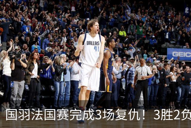国羽法国赛完成3场复仇！3胜2负仅剩男单混双进四强，胡哲安黑马
