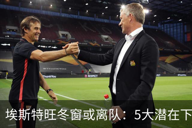埃斯特旺冬窗或离队：5大潜在下家浮现，利物浦为何成热门？