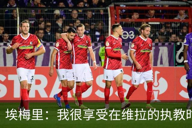 埃梅里：我很享受在维拉的执教时光，尤其是今年