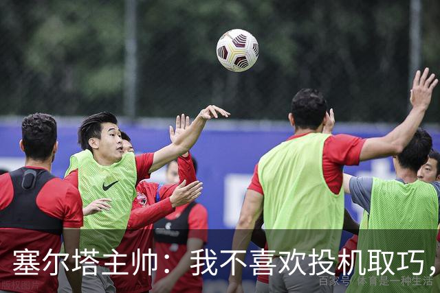 塞尔塔主帅：我不喜欢投机取巧，现在的情况也不允许