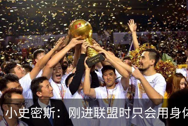 小史密斯：刚进联盟时只会用身体去防守 现在有了更多意识和技巧