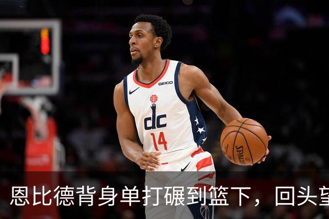 恩比德背身单打碾到篮下，回头望月上篮得手