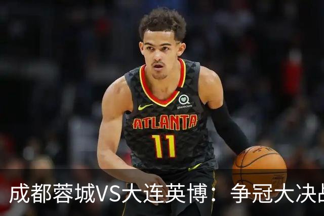 成都蓉城VS大连英博：争冠大决战 双铁腰坐镇 罗慕洛领衔 费利佩冲锋