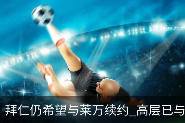 拜仁仍希望与莱万续约 高层已与他会面