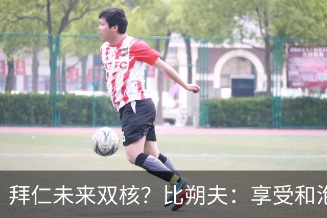 拜仁未来双核？比朔夫：享受和泡芙搭档，但都清楚基米希多么出色