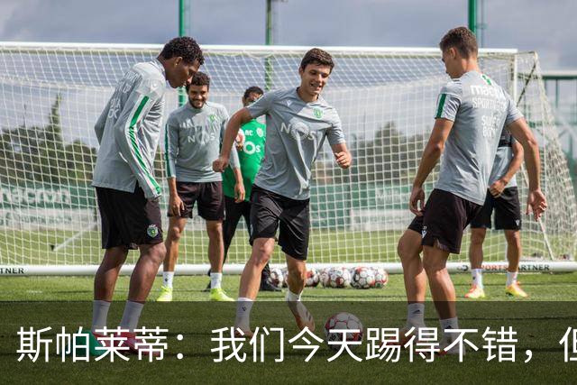 斯帕莱蒂：我们今天踢得不错，但我们丢了两个本不该丢的球
