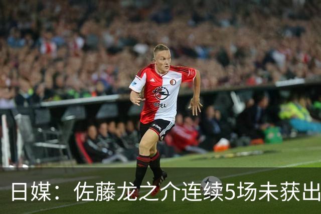 日媒：佐藤龙之介连续5场未获出场机会，冬窗或考虑租借离队