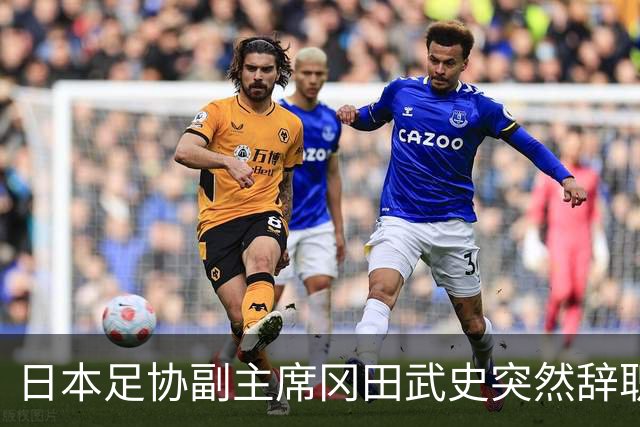日本足协副主席冈田武史突然辞职 因反对亚足联支持因凡蒂诺