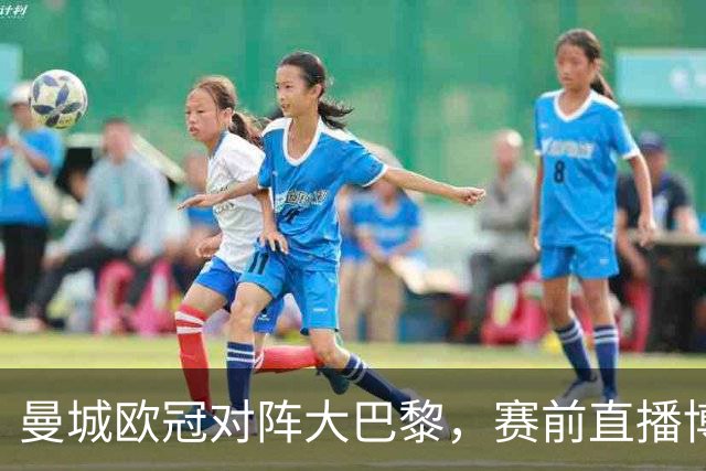 曼城欧冠对阵大巴黎，赛前直播博客显示暂不可用
