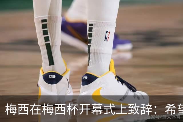 梅西在梅西杯开幕式上致辞：希望大家享受赛事，留下难忘的回忆