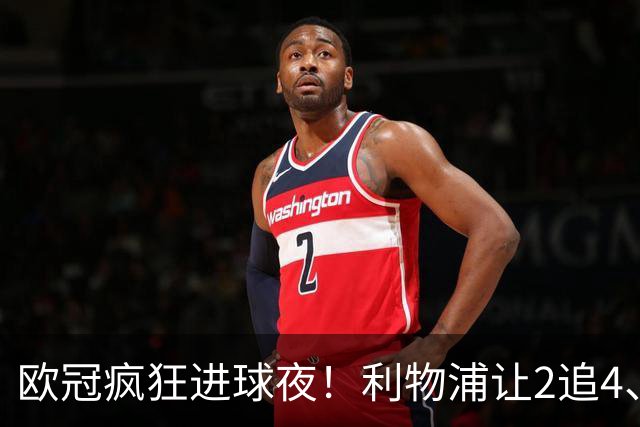 欧冠疯狂进球夜！利物浦让2追4、巴黎4-2掀翻巴萨，积分榜出炉