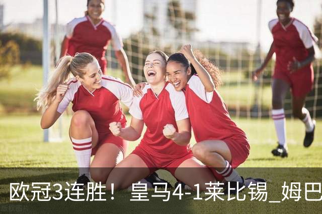 欧冠3连胜！皇马4-1莱比锡 姆巴佩迪奥曼德均传射居莱尔B席破门
