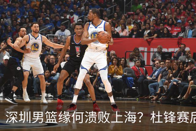 深圳男篮缘何溃败上海？杜锋赛后一针见血！顾全或火速下课！