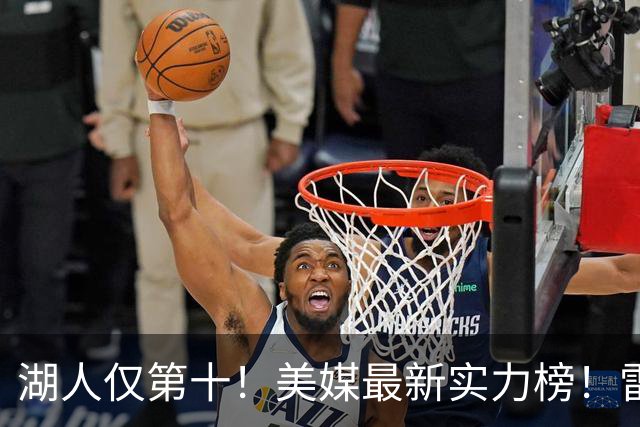 湖人仅第十！美媒最新实力榜！雷霆第一，76人第四是被高估了还是低估了？