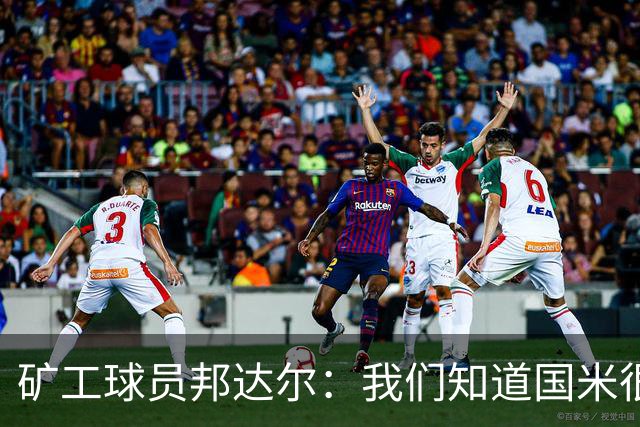 矿工球员邦达尔：我们知道国米很强，也清楚自己能做什么