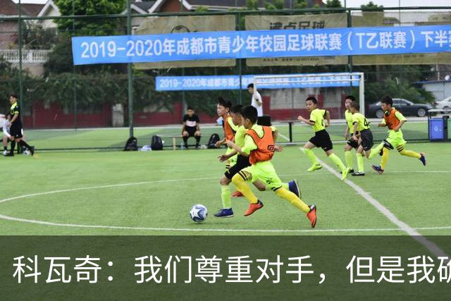 科瓦奇：我们尊重对手，但是我确实认为我们是胜算更大的一方