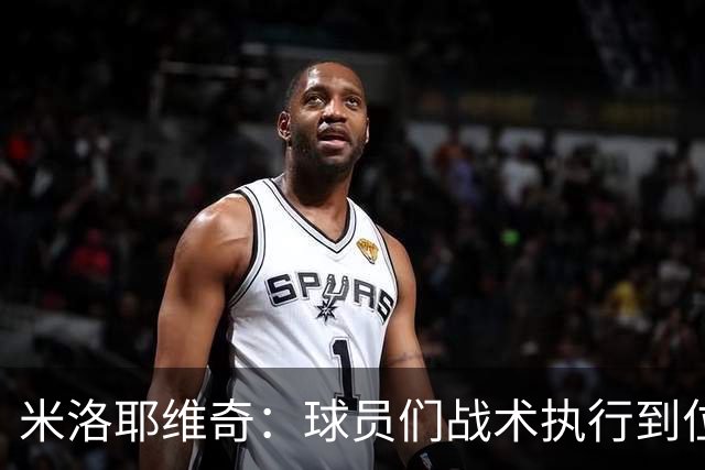 米洛耶维奇：球员们战术执行到位，体现出非常好的拼搏精神