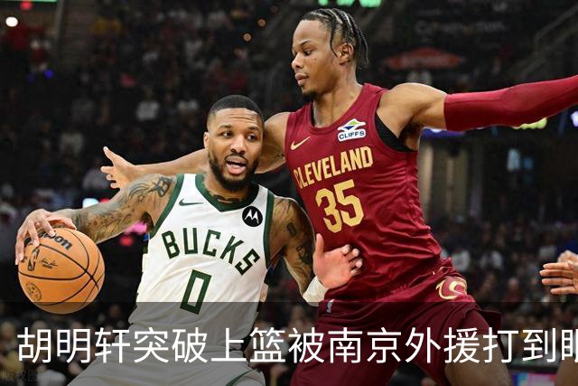 胡明轩突破上篮被南京外援打到眼睛，裁判回看后没有升级