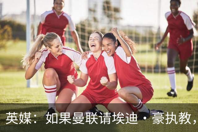 英媒：如果曼联请埃迪·豪执教，将需要向纽卡支付数百万的赔偿金