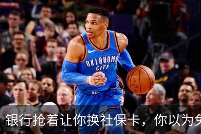 银行抢着让你换社保卡，你以为免费换新卡，其实无利不起早