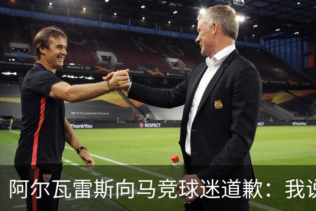 阿尔瓦雷斯向马竞球迷道歉：我说想去巴萨是个错误