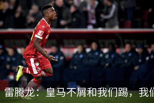 雷腾龙：皇马不屑和我们踢，我们要做的就是把不可能变为可能
