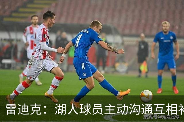 雷迪克：湖人球员主动沟通互相补位，这就是团队防守默契