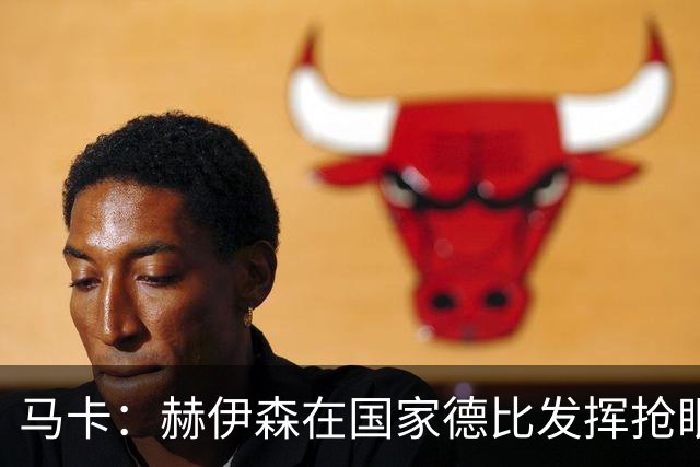 马卡：赫伊森在国家德比发挥抢眼，用表现回击质疑
