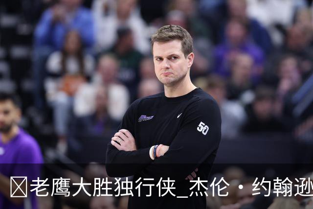 🏀老鹰大胜独行侠 杰伦·约翰逊20+14 沃克25+5 弗拉格26+12