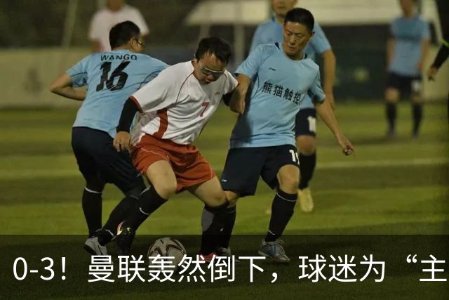 0-3！曼联轰然倒下，球迷为“主帅”鼓掌，反过来“狂嘘”球员