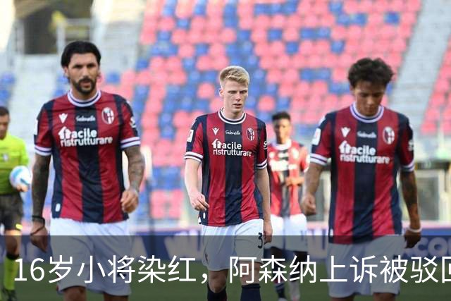 16岁小将染红，阿森纳上诉被驳回还将停3场