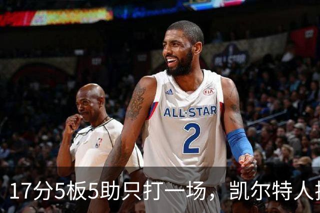 17分5板5助只打一场，凯尔特人把训练营合同转成双向
