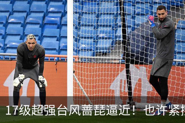 17级超强台风蔷琵逼近！也许紧擦浙江，24日前后可能要大拐弯