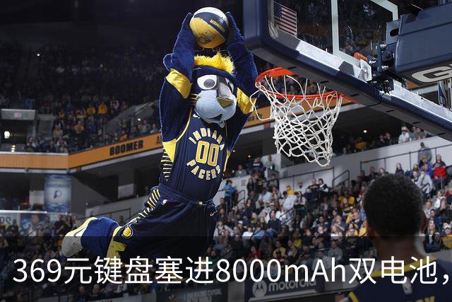369元键盘塞进8000mAh双电池，还给了8KHz回报率