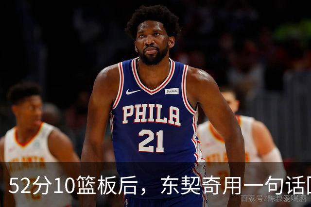 52分10篮板后，东契奇用一句话回敬老批评者