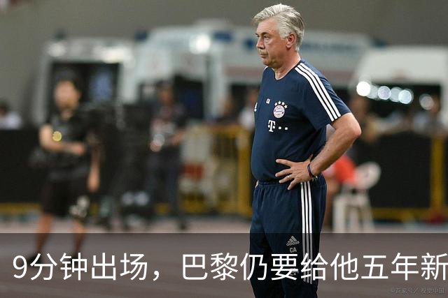 9分钟出场，巴黎仍要给他五年新约