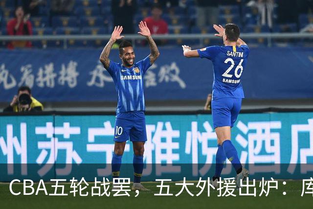 CBA五轮战罢，五大外援出炉：库珀26+11联盟助攻王，塔克26.6分霸榜得分榜