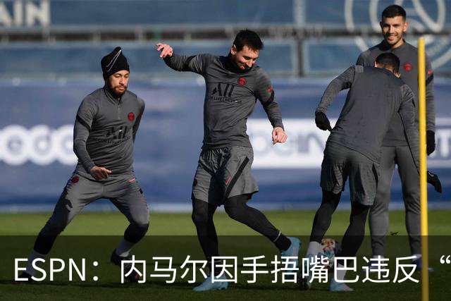 ESPN：内马尔因手捂嘴巴违反“维尼修斯条款”，被禁赛两场