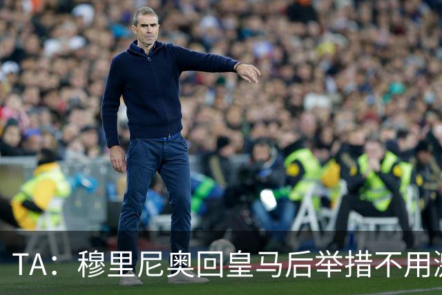 TA：穆里尼奥回皇马后举措不用激进，自带权威便可稳住更衣室